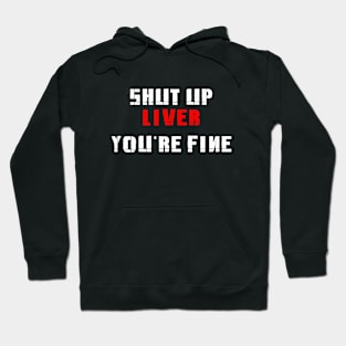 Shut Up Liver, you're Fine Hoodie